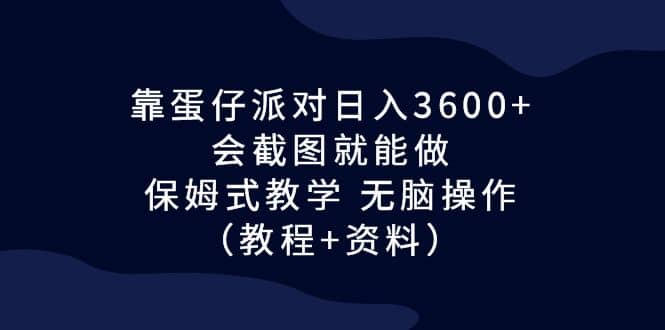 靠蛋仔派对日入3600+，会截图就能做，保姆式教学 无脑操作（教程+资料）-时光资源网