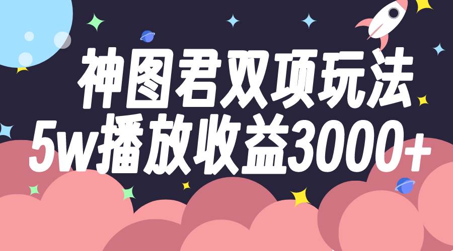 神图君双项玩法5w播放收益3000+-时光资源网