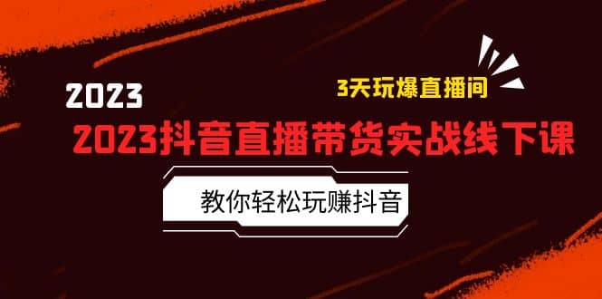 2023抖音直播带货实战线下课：教你轻松玩赚抖音，3天玩爆·直播间-时光资源网