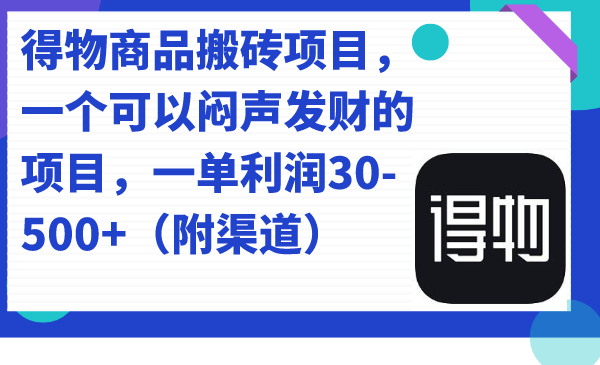 得物商品搬砖项目，一个可以闷声发财的项目，一单利润30-500+（附渠道）-时光资源网