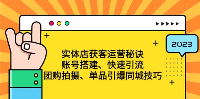 实体店获客运营秘诀：账号搭建-快速引流-团购拍摄-单品引爆同城技巧 等等-时光资源网