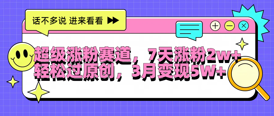超级涨粉赛道，每天半小时，7天涨粉2W+，轻松过原创，3月变现5W+-时光资源网