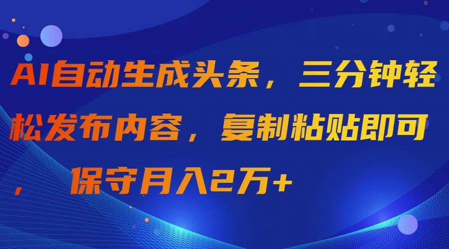 AI自动生成头条，三分钟轻松发布内容，复制粘贴即可， 保守月入2万+-时光资源网