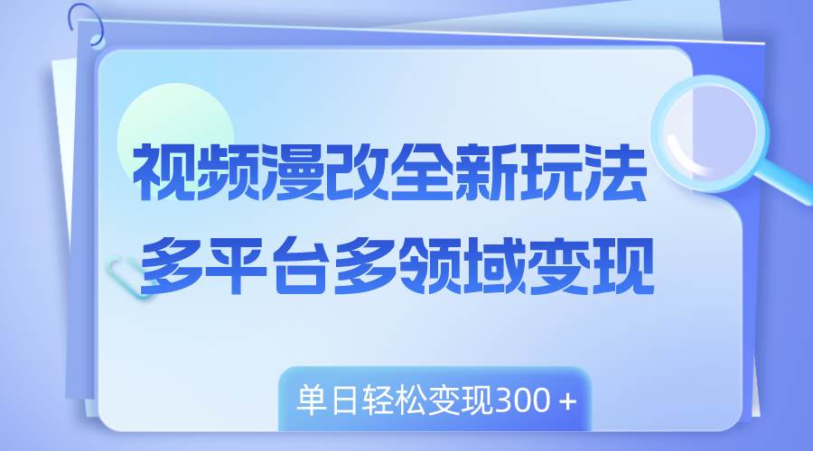 视频漫改全新玩法，多平台多领域变现，小白轻松上手，单日变现300＋-时光资源网