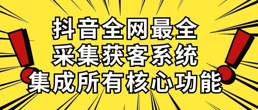 抖音全网最全采集获客系统，集成所有核心功能，日引500+-时光资源网