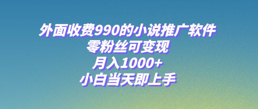 小说推广软件，零粉丝可变现，月入1000+，小白当天即上手【附189G素材】-时光资源网