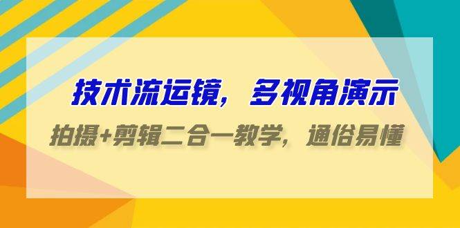 技术流-运镜，多视角演示，拍摄+剪辑二合一教学，通俗易懂（70节课）-时光资源网