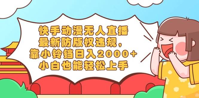 快手动漫无人直播，最新防版权违规，靠小铃铛日入2000+，小白也能轻松上…-时光资源网
