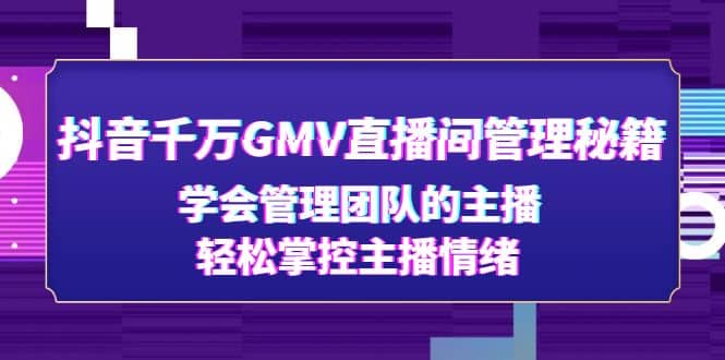 抖音千万GMV直播间管理秘籍：学会管理团队的主播，轻松掌控主播情绪-时光资源网