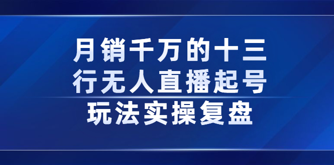 月销千万的十三行无人直播起号玩法实操复盘分享-时光资源网