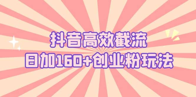 抖音高效截流日加160+创业粉玩法：详细操作实战演示！-时光资源网