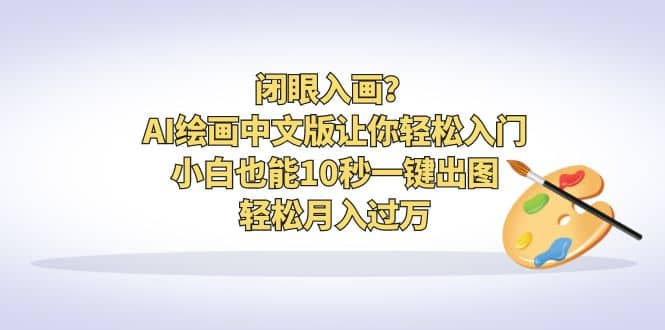 闭眼入画？AI绘画中文版让你轻松入门！小白也能10秒一键出图，轻松月入过万-时光资源网