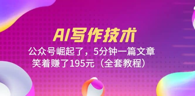AI写作技术：公众号崛起了，5分钟一篇文章，笑着赚了195元（全套教程）-时光资源网