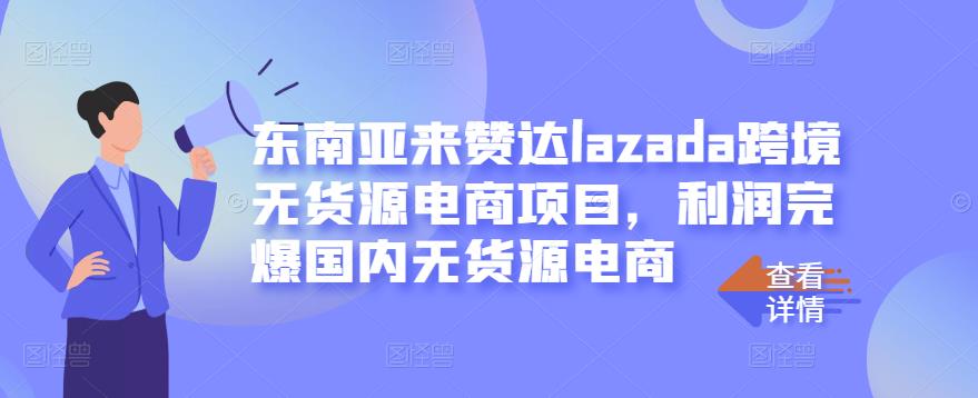 东南亚来赞达lazada跨境无货源电商项目，利润完爆国内无货源电商-时光资源网