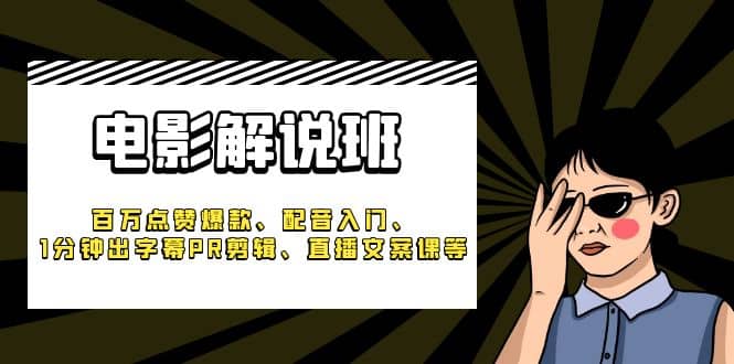 《电影解说班》百万点赞爆款、配音入门、1分钟出字幕PR剪辑、直播文案课等-时光资源网