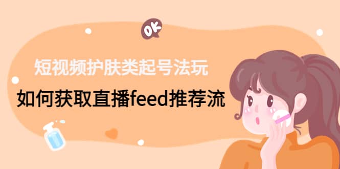 短视频护肤类起号玩法：如何获取直播feed推荐流-时光资源网