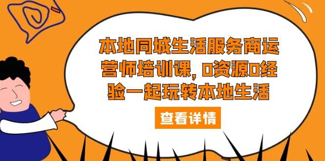 本地同城生活服务商运营师培训课，0资源0经验一起玩转本地生活-时光资源网