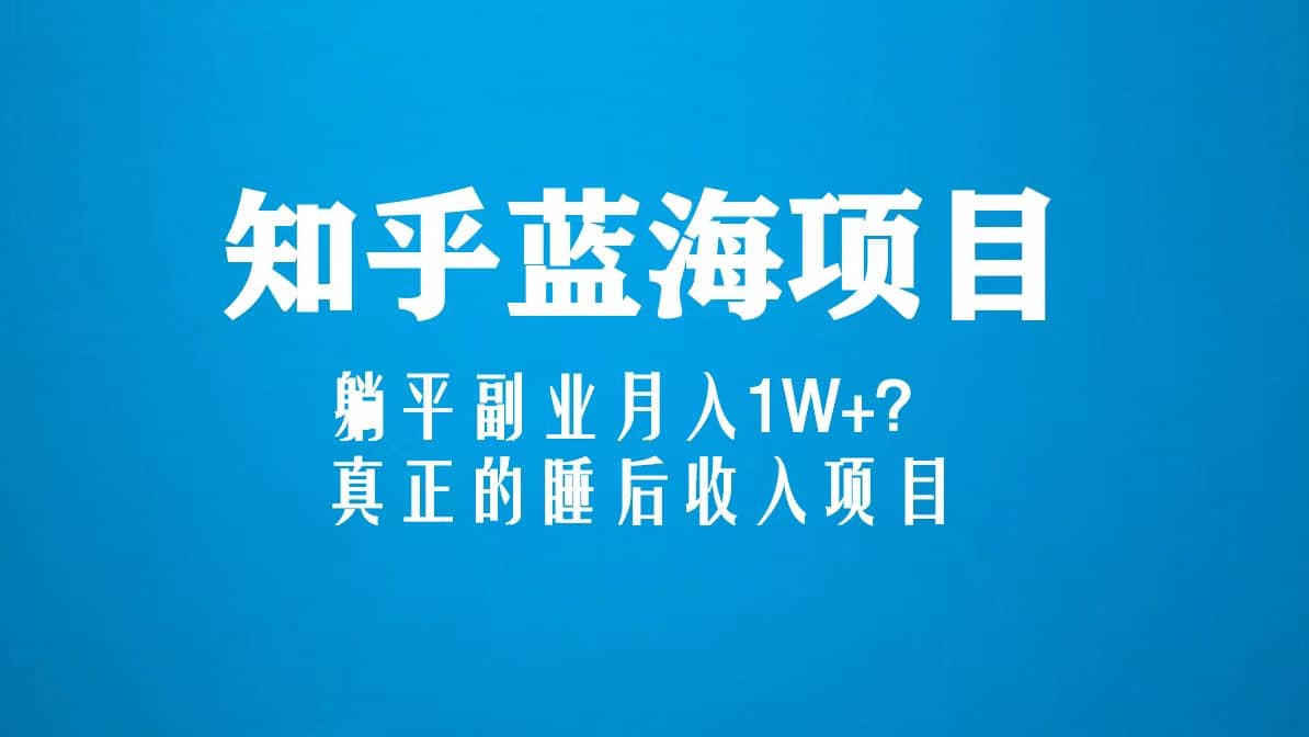 知乎蓝海玩法，真正的睡后收入项目（6节视频课）-时光资源网