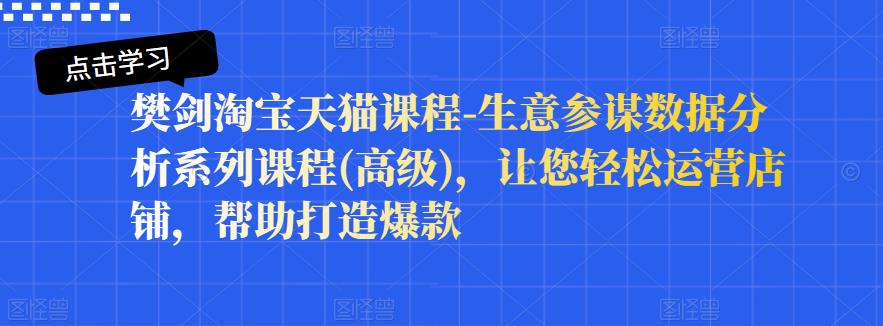 樊剑淘宝天猫课程-生意参谋数据分析系列课程(高级)，让您轻松运营店铺，帮助打造爆款-时光资源网