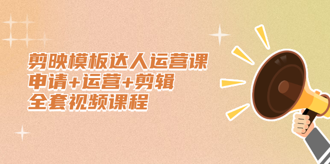 剪映模板达人运营课，申请+运营+剪辑全套视频课程-时光资源网