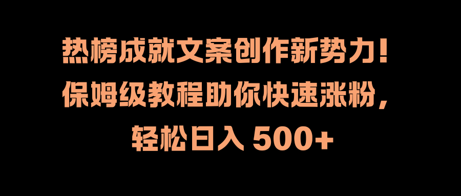 热榜成就文案创作新势力！保姆级教程助你快速涨粉，轻松日入 500+-时光资源网