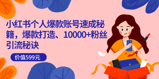 小红书个人爆款账号速成秘籍，爆款打造、10000+粉丝引流秘诀（价值599）-时光资源网