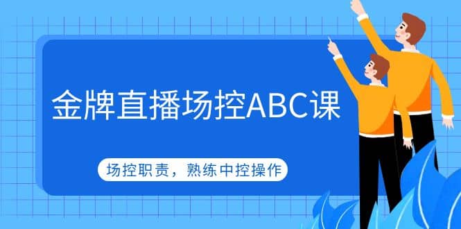 金牌直播场控ABC课，场控职责，熟练中控操作-时光资源网