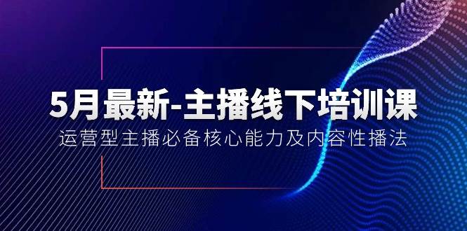 5月最新-主播线下培训课【40期】：运营型主播必备核心能力及内容性播法-时光资源网