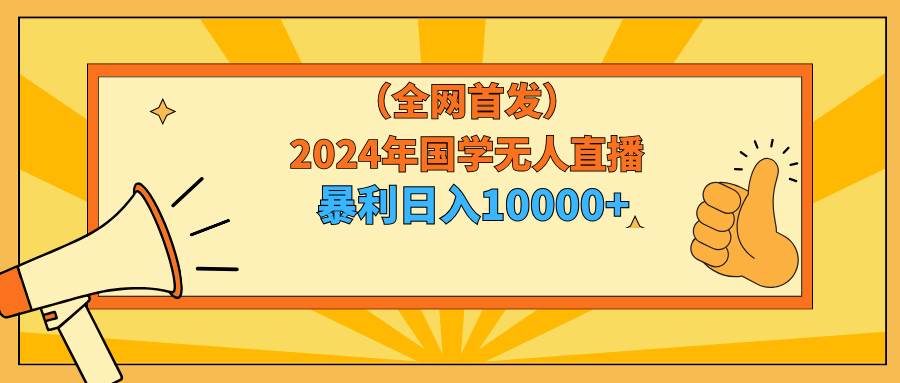 2024年国学无人直播暴力日入10000+小白也可操作-时光资源网