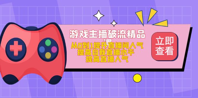 游戏主播破流精品课，从0到1提升直播间人气 提高自我直播水平 提高直播人气-时光资源网
