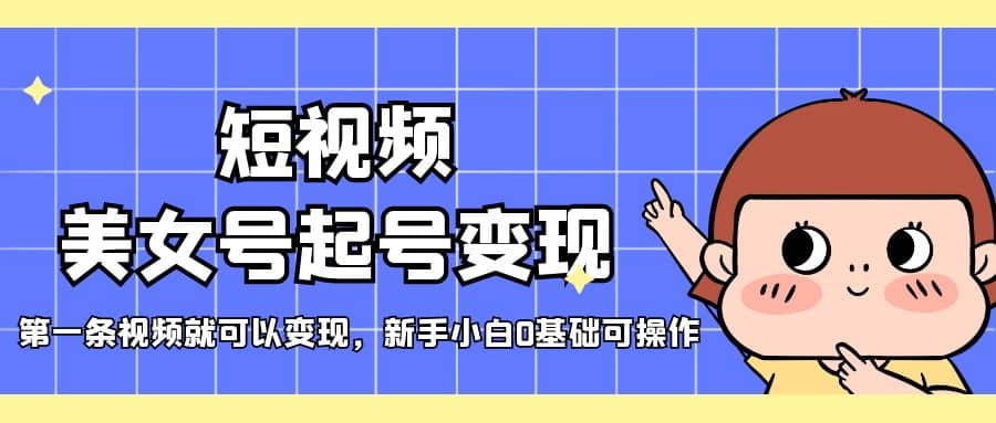 短视频美女号起号变现，第一条视频就可以变现，新手小白0基础可操作-时光资源网