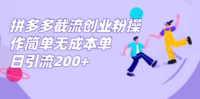 拼多多截流创业粉操作简单无成本单日引流200+-时光资源网