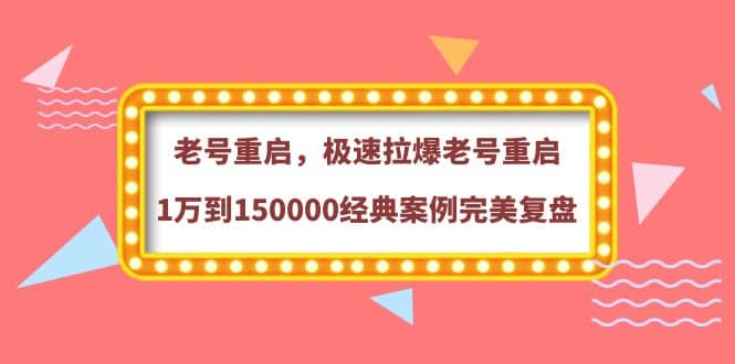 老号重启，极速拉爆老号重启1万到150000经典案例完美复盘-时光资源网