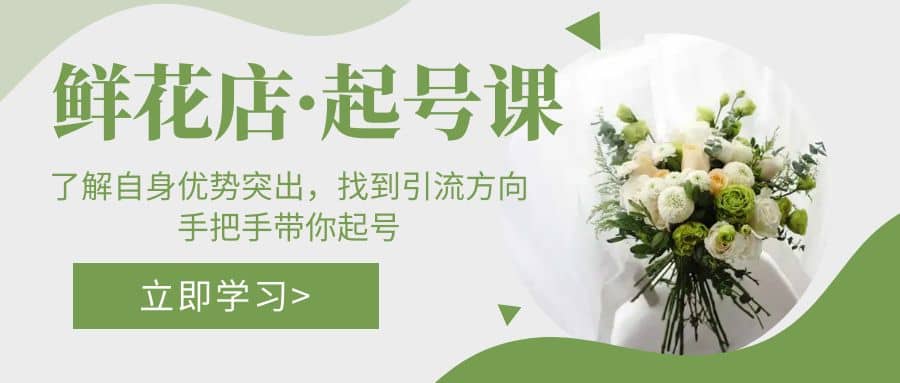 鲜花店·起号课：了解自身优势突出，找到引流方向，手把手带你起号-时光资源网