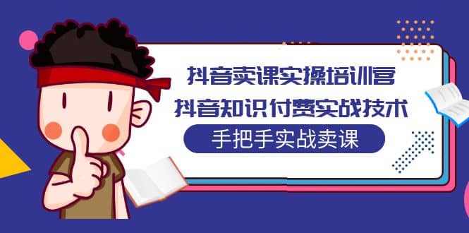 抖音卖课实操培训营：抖音知识付费实战技术，手把手实战课-时光资源网