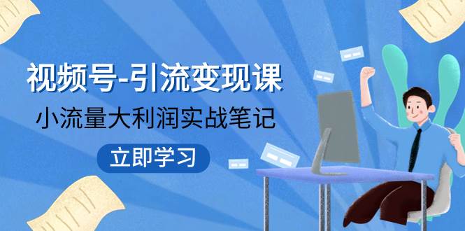 视频号-引流变现课：小流量大利润实战笔记  冲破传统思维 重塑品牌格局!-时光资源网