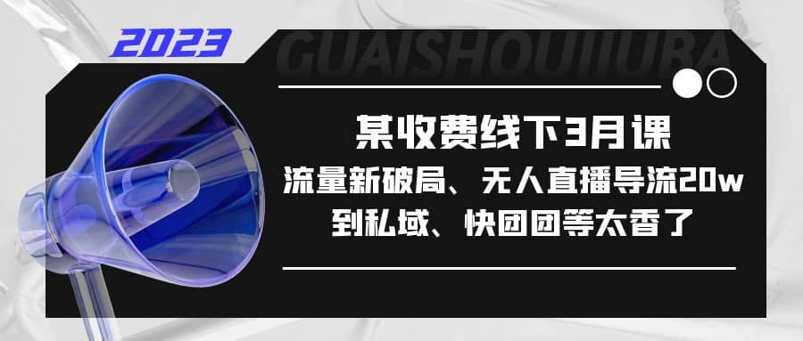 某收费线下3月课，流量新破局、无人直播导流20w到私域、快团团等太香了-时光资源网