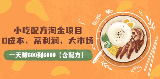 小吃配方淘金项目：0成本、高利润、大市场，一天赚600到6000【含配方】-时光资源网