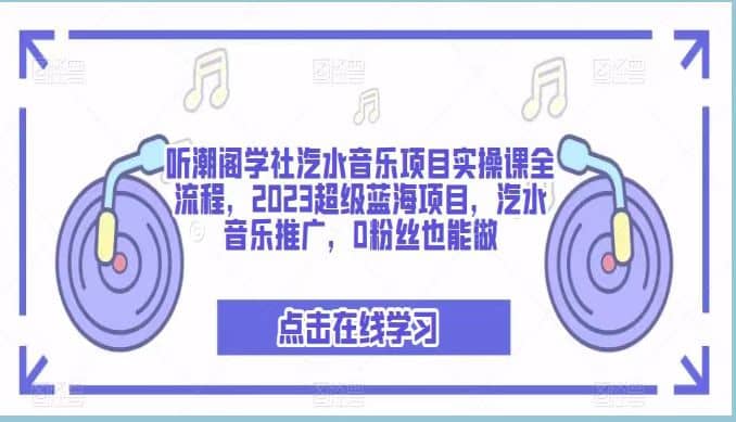 听潮阁学社汽水音乐项目实操课全流程，2023超级蓝海项目，汽水音乐推广，0粉丝也能做-时光资源网