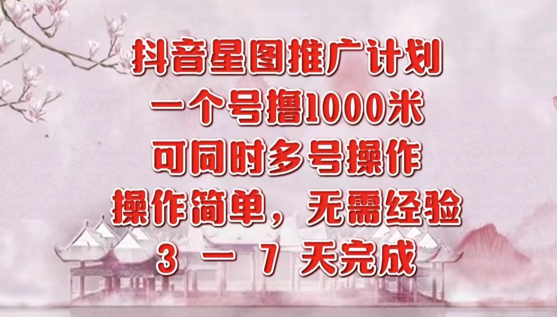 抖音星图推广项目，3-7天就能完成，每单1000元，可多号一起做-时光资源网