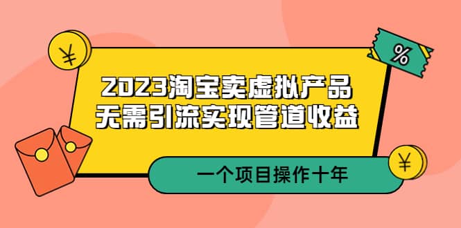 2023淘宝卖虚拟产品，无需引流实现管道收益 一个项目能操作十年-时光资源网
