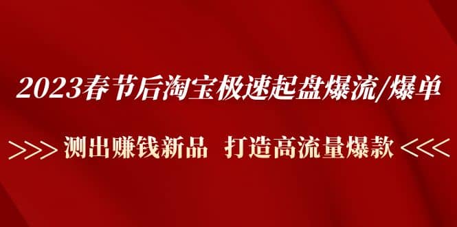 2023春节后淘宝极速起盘爆流/爆单：测出赚钱新品 打造高流量爆款-时光资源网