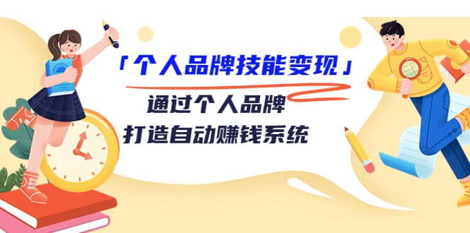 「个人品牌技能变现」通过个人品牌-打造自动赚钱系统（29节视频课程）-时光资源网