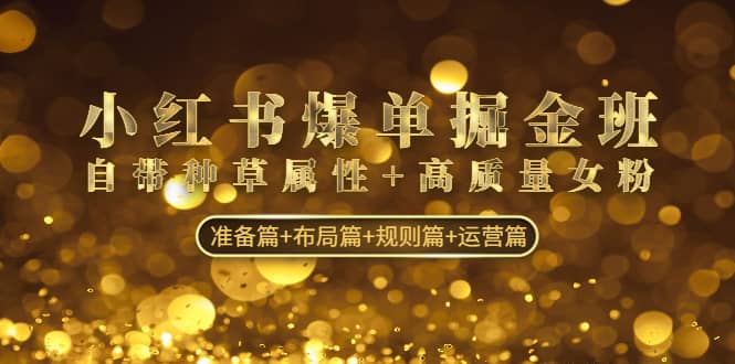 小红书爆单掘金班：自带种草属性+高质量女粉 准备篇+布局篇+规则篇+运营篇-时光资源网