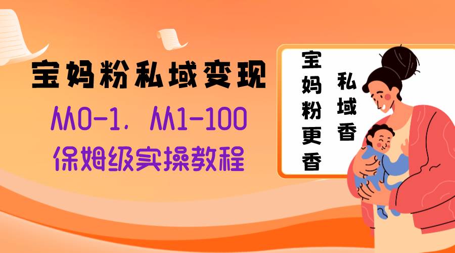宝妈粉私域变现从0-1，从1-100，保姆级实操教程，长久稳定的变现之法-时光资源网