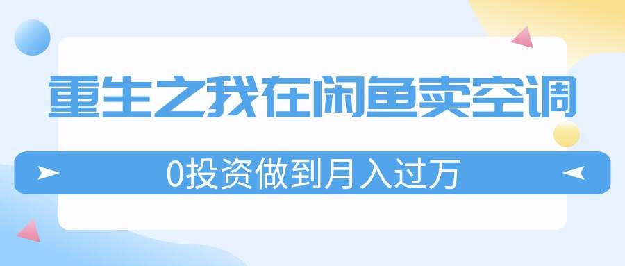 重生之我在闲鱼卖空调，0投资做到月入过万，迎娶白富美，走上人生巅峰-时光资源网