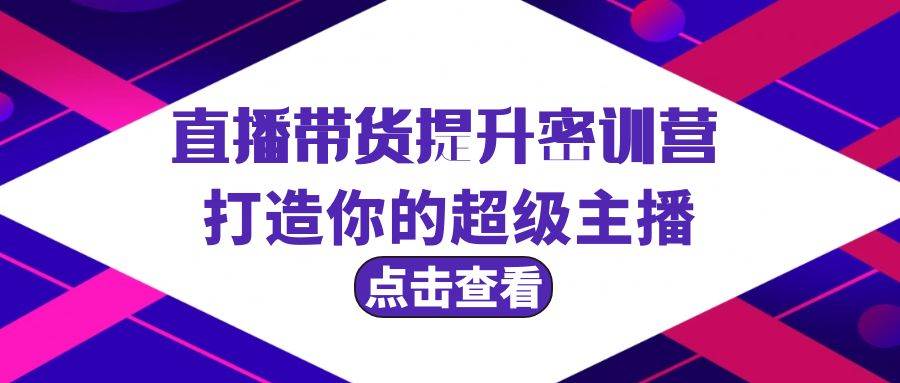 直播带货提升特训营，打造你的超级主播（3节直播课+配套资料）-时光资源网