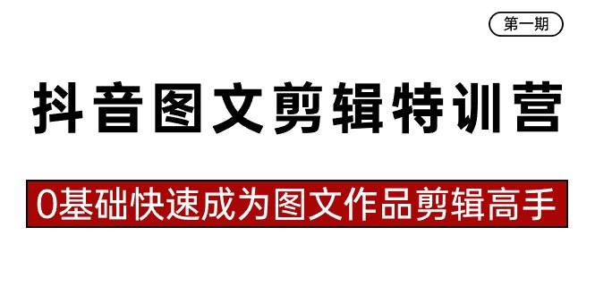 抖音图文剪辑特训营第一期，0基础快速成为图文作品剪辑高手（23节课）-时光资源网