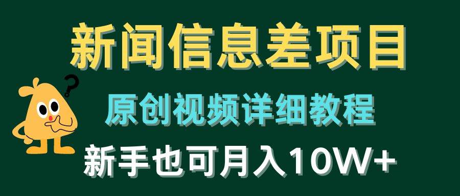 新闻信息差项目，原创视频详细教程，新手也可月入10W+-时光资源网