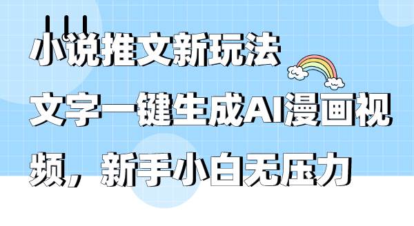 小说推文新玩法，文字一键生成AI漫画视频，新手小白无压力-时光资源网